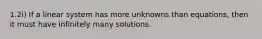 1.2i) If a linear system has more unknowns than equations, then it must have infinitely many solutions.