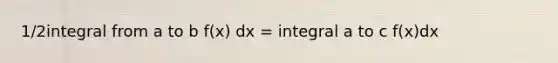 1/2integral from a to b f(x) dx = integral a to c f(x)dx