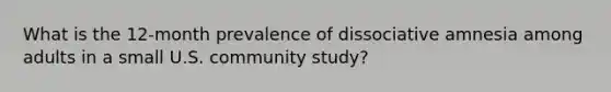 What is the 12-month prevalence of dissociative amnesia among adults in a small U.S. community study?