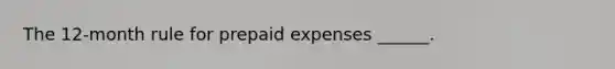 The 12-month rule for prepaid expenses ______.