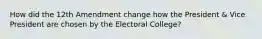 How did the 12th Amendment change how the President & Vice President are chosen by the Electoral College?