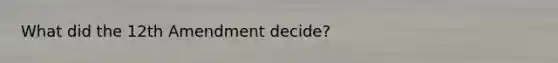 What did the 12th Amendment decide?