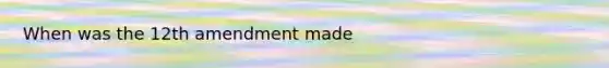 When was the 12th amendment made