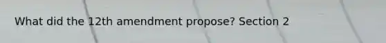 What did the 12th amendment propose? Section 2