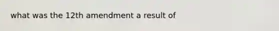 what was the 12th amendment a result of