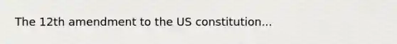 The 12th amendment to the US constitution...