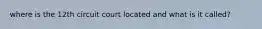 where is the 12th circuit court located and what is it called?