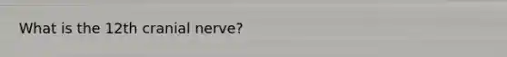 What is the 12th cranial nerve?