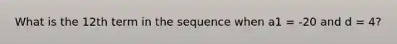 What is the 12th term in the sequence when a1 = -20 and d = 4?