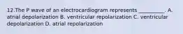 12.The P wave of an electrocardiogram represents __________. A. atrial depolarization B. ventricular repolarization C. ventricular depolarization D. atrial repolarization