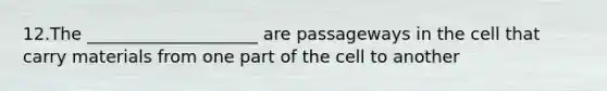 12.The ____________________ are passageways in the cell that carry materials from one part of the cell to another