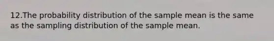 12.The probability distribution of the sample mean is the same as the sampling distribution of the sample mean.