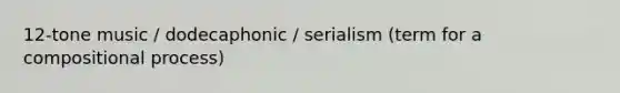 12-tone music / dodecaphonic / serialism (term for a compositional process)