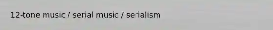 12-tone music / serial music / serialism