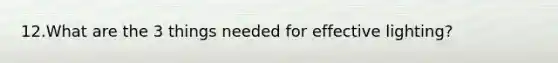 12.What are the 3 things needed for effective lighting?