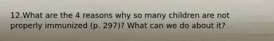 12.What are the 4 reasons why so many children are not properly immunized (p. 297)? What can we do about it?