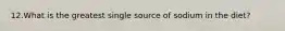 12.What is the greatest single source of sodium in the diet?​