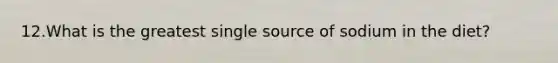 12.What is the greatest single source of sodium in the diet?​