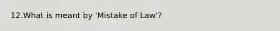 12.What is meant by 'Mistake of Law'?