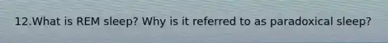 12.What is REM sleep? Why is it referred to as paradoxical sleep?
