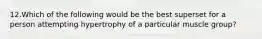 12.Which of the following would be the best superset for a person attempting hypertrophy of a particular muscle group?