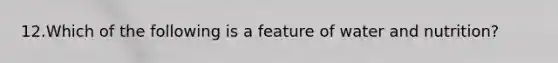 12.Which of the following is a feature of water and nutrition?​