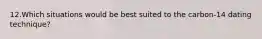 12.Which situations would be best suited to the carbon-14 dating technique?