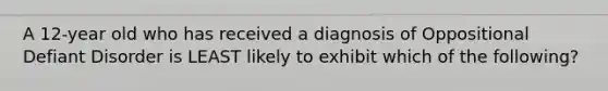 A 12-year old who has received a diagnosis of Oppositional Defiant Disorder is LEAST likely to exhibit which of the following?