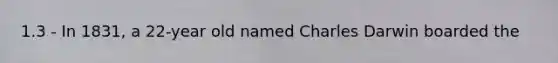 1.3 - In 1831, a 22-year old named Charles Darwin boarded the