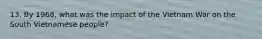 13. By 1968, what was the impact of the Vietnam War on the South Vietnamese people?