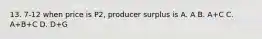 13. 7-12 when price is P2, producer surplus is A. A B. A+C C. A+B+C D. D+G