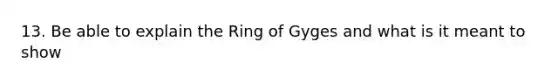 13. Be able to explain the Ring of Gyges and what is it meant to show