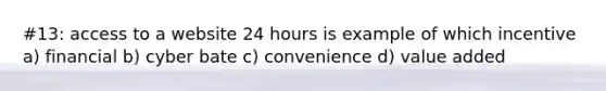 #13: access to a website 24 hours is example of which incentive a) financial b) cyber bate c) convenience d) value added