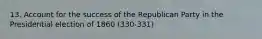 13. Account for the success of the Republican Party in the Presidential election of 1860 (330-331)