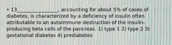 • 13_________________, accounting for about 5% of cases of diabetes, is characterized by a deficiency of insulin often attributable to an autoimmune destruction of the insulin-producing beta cells of the pancreas. 1) type 1 2) type 2 3) gestational diabetes 4) prediabetes