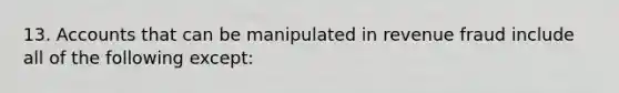 13. Accounts that can be manipulated in revenue fraud include all of the following except: