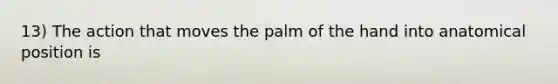 13) The action that moves the palm of the hand into anatomical position is