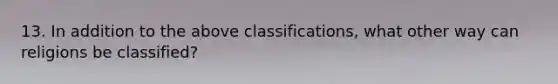 13. In addition to the above classifications, what other way can religions be classified?