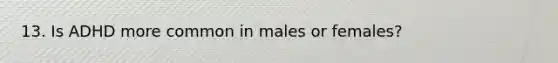 13. Is ADHD more common in males or females?