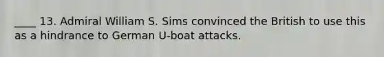 ____ 13. Admiral William S. Sims convinced the British to use this as a hindrance to German U-boat attacks.