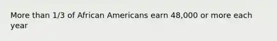 More than 1/3 of African Americans earn 48,000 or more each year