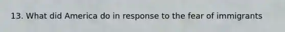 13. What did America do in response to the fear of immigrants