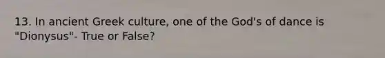 13. In ancient Greek culture, one of the God's of dance is "Dionysus"- True or False?