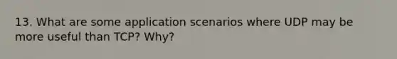 13. What are some application scenarios where UDP may be more useful than TCP? Why?