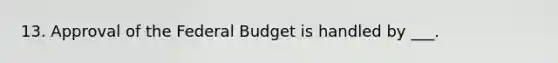 13. Approval of the Federal Budget is handled by ___.