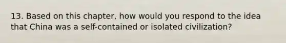 13. Based on this chapter, how would you respond to the idea that China was a self-contained or isolated civilization?