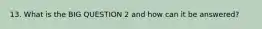 13. What is the BIG QUESTION 2 and how can it be answered?