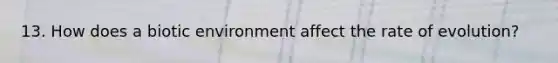 13. How does a biotic environment affect the rate of evolution?
