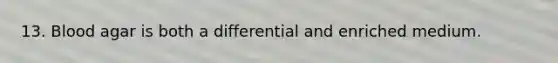 13. Blood agar is both a differential and enriched medium.