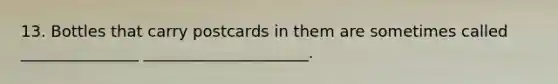 13. Bottles that carry postcards in them are sometimes called _______________ _____________________.